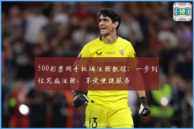 500彩票网手机端注册教程：一步到位完成注册，享受便捷服务