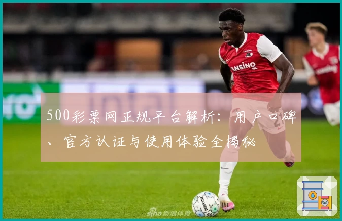 500彩票网正规平台解析：用户口碑、官方认证与使用体验全揭秘