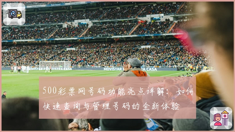 500彩票网号码功能亮点详解：如何快速查询与管理号码的全新体验