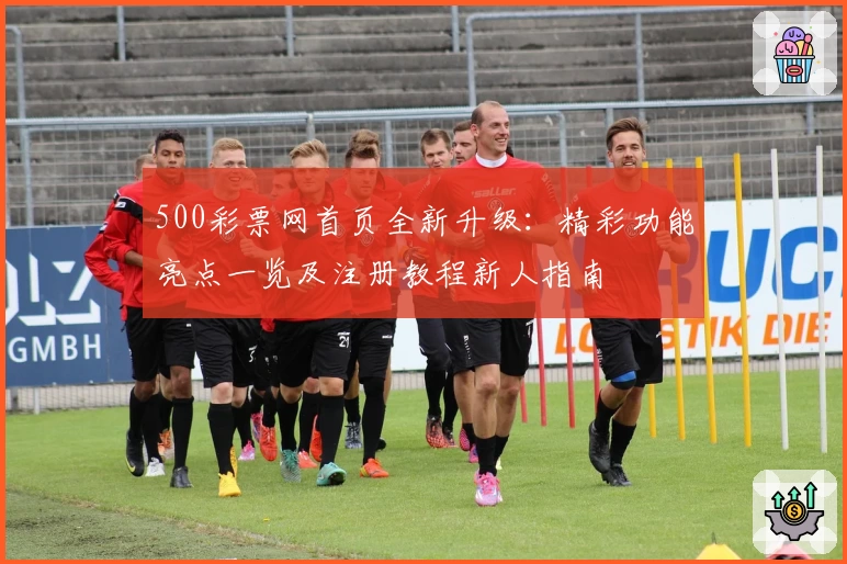 500彩票网首页全新升级：精彩功能亮点一览及注册教程新人指南