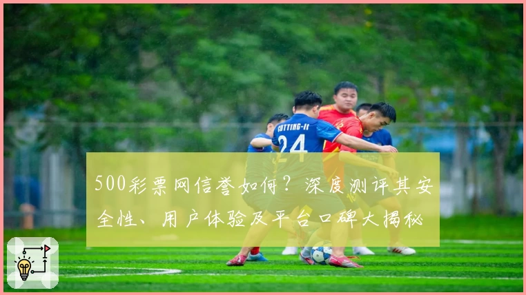 500彩票网信誉如何？深度测评其安全性、用户体验及平台口碑大揭秘