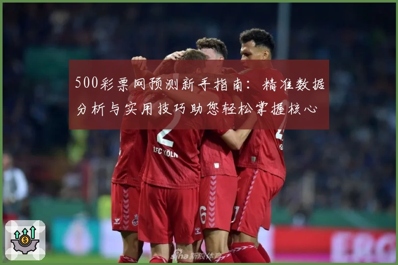 500彩票网预测新手指南：精准数据分析与实用技巧助您轻松掌握核心功能