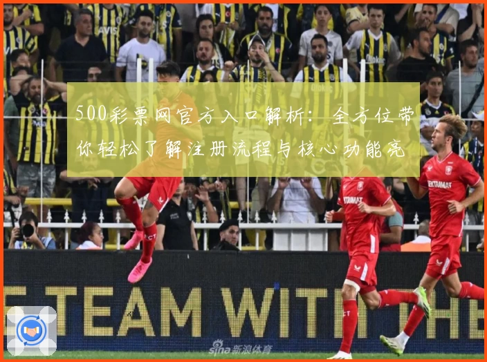 500彩票网官方入口解析：全方位带你轻松了解注册流程与核心功能亮点