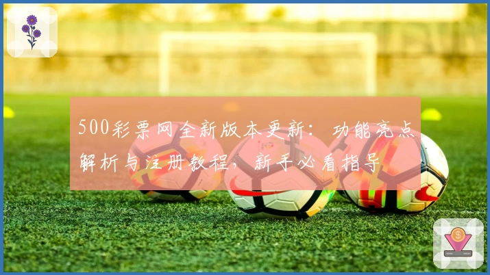 500彩票网全新版本更新：功能亮点解析与注册教程，新手必看指导