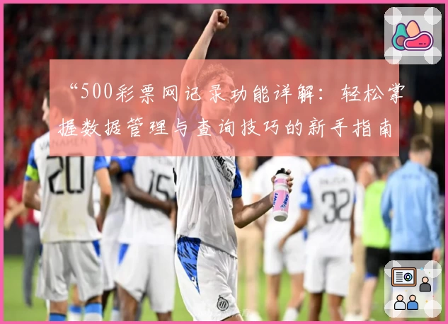 “500彩票网记录功能详解：轻松掌握数据管理与查询技巧的新手指南”