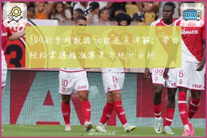 500彩票网数据功能亮点详解：带你轻松掌握精准赛果与统计分析