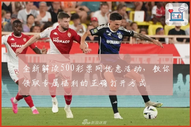 全新解读500彩票网优惠活动,教你领取专属福利的正确打开方式