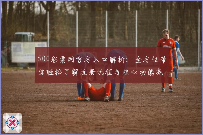 500彩票网官方入口解析：全方位带你轻松了解注册流程与核心功能亮点