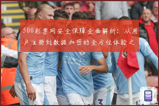 500彩票网安全保障全面解析：从用户注册到数据加密的全方位体验之旅