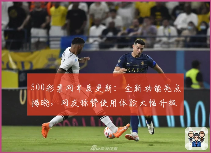 500彩票网年度更新：全新功能亮点揭晓，网友称赞使用体验大幅升级