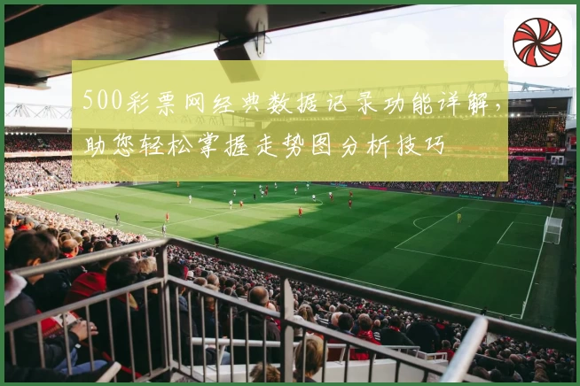 500彩票网经典数据记录功能详解，助您轻松掌握走势图分析技巧