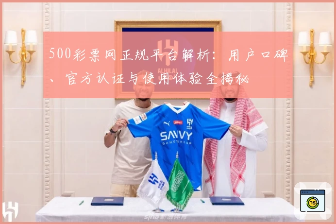 500彩票网正规平台解析：用户口碑、官方认证与使用体验全揭秘