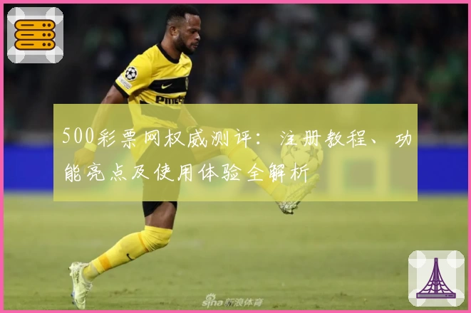 500彩票网权威测评：注册教程、功能亮点及使用体验全解析