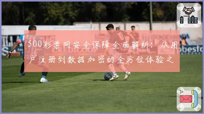 500彩票网安全保障全面解析:从用户注册到数据加密的全方位体验之旅