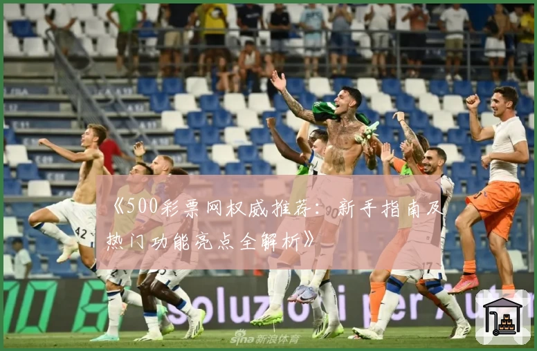 《500彩票网权威推荐：新手指南及热门功能亮点全解析》