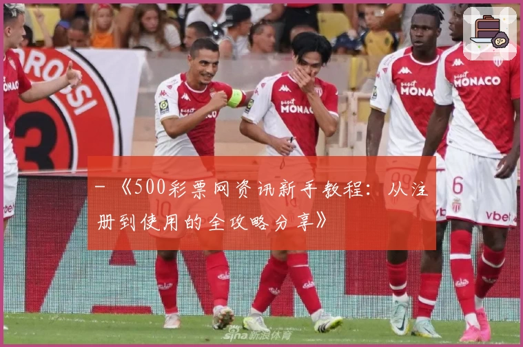 - 《500彩票网资讯新手教程：从注册到使用的全攻略分享》