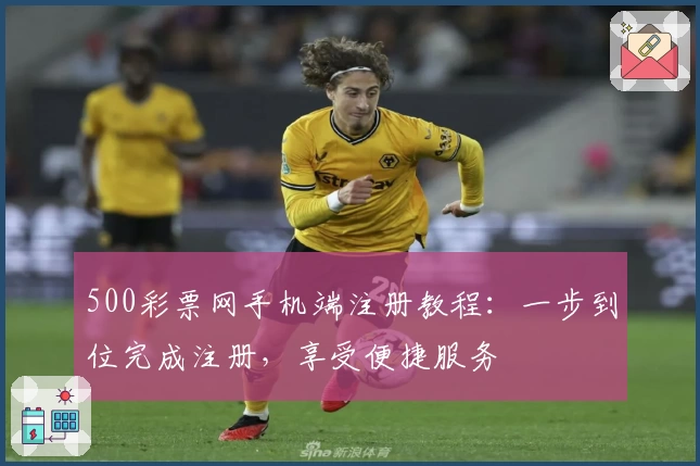 500彩票网手机端注册教程：一步到位完成注册，享受便捷服务