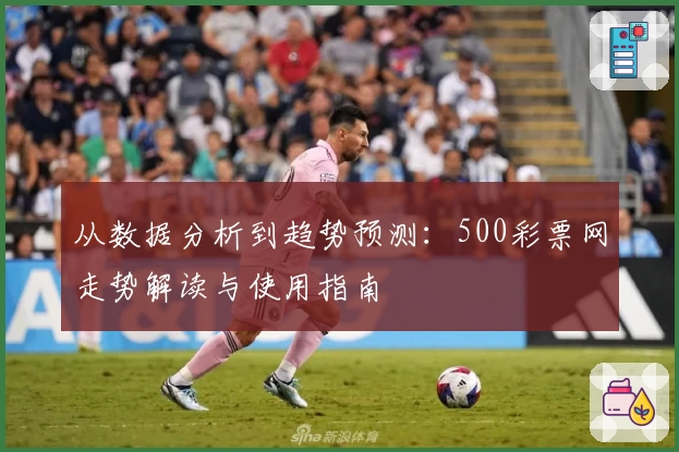从数据分析到趋势预测：500彩票网走势解读与使用指南