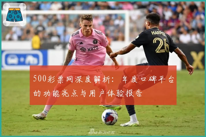 500彩票网深度解析：年度口碑平台的功能亮点与用户体验报告