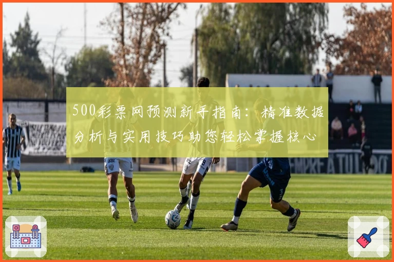 500彩票网预测新手指南:精准数据分析与实用技巧助您轻松掌握核心功能
