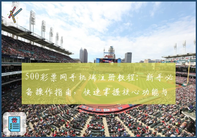 500彩票网手机端注册教程：新手必备操作指南，快速掌握核心功能与使用技巧