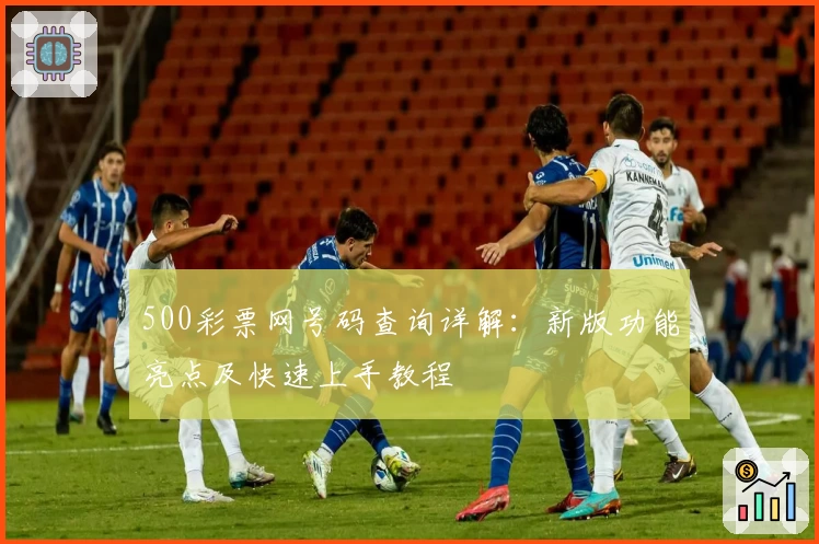 500彩票网号码查询详解：新版功能亮点及快速上手教程