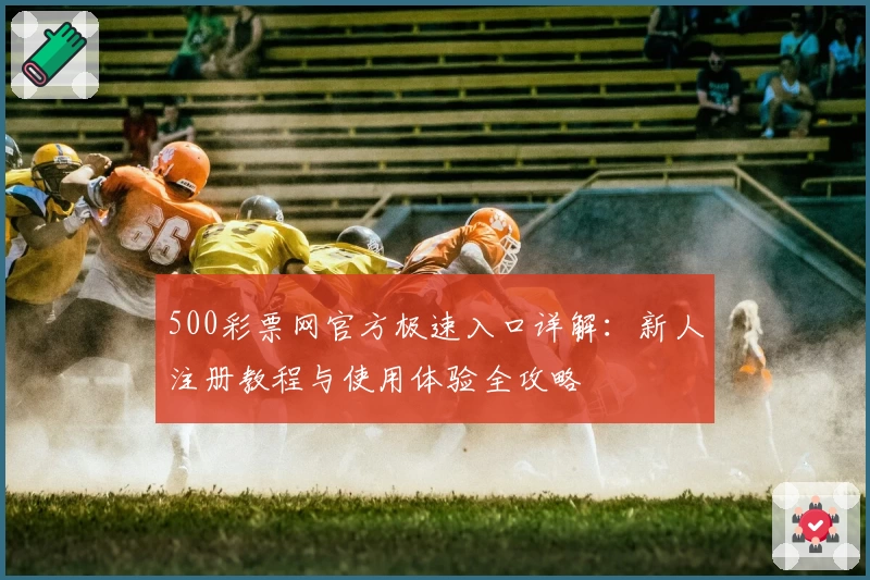 500彩票网官方极速入口详解：新人注册教程与使用体验全攻略