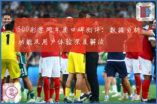 500彩票网年度口碑测评：数据分析功能及用户体验深度解读