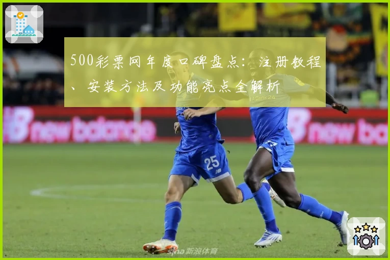 500彩票网年度口碑盘点：注册教程、安装方法及功能亮点全解析