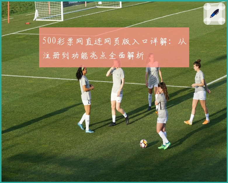 500彩票网直连网页版入口详解：从注册到功能亮点全面解析