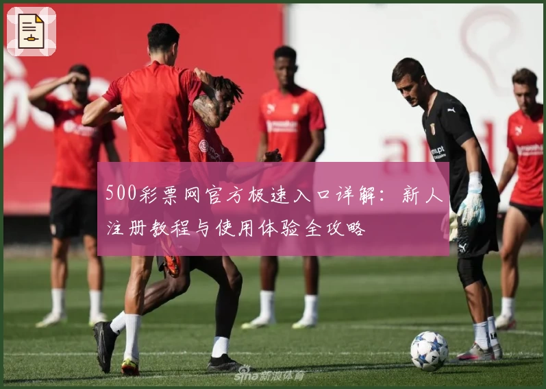 500彩票网官方极速入口详解：新人注册教程与使用体验全攻略