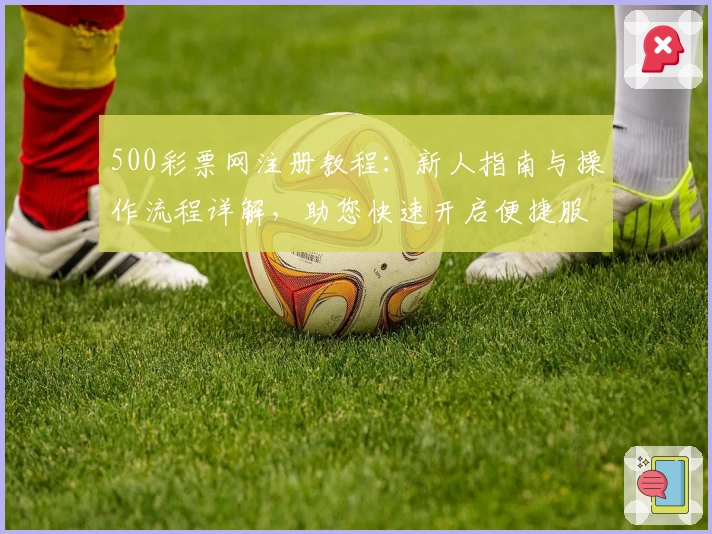 500彩票网注册教程：新人指南与操作流程详解，助您快速开启便捷服务体验