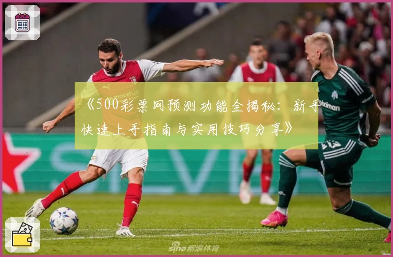 《500彩票网预测功能全揭秘：新手快速上手指南与实用技巧分享》