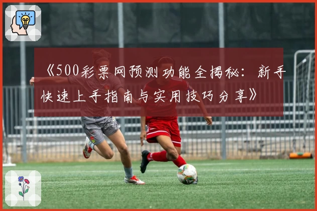 《500彩票网预测功能全揭秘：新手快速上手指南与实用技巧分享》