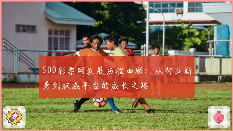 500彩票网发展历程回顾：从行业新秀到权威平台的成长之路